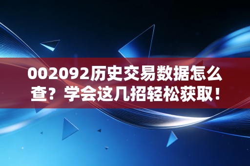 002092历史交易数据怎么查?学会这几招轻松获取!