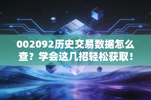 002092历史交易数据怎么查?学会这几招轻松获取!