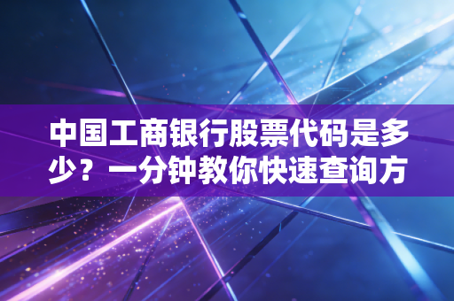 中国工商银行股票代码是多少?一分钟教你快速查询方法!