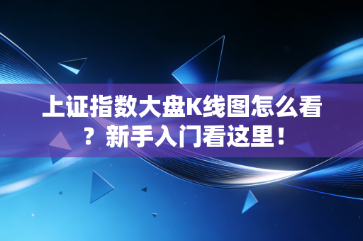 上证指数大盘K线图怎么看?新手入门看这里!