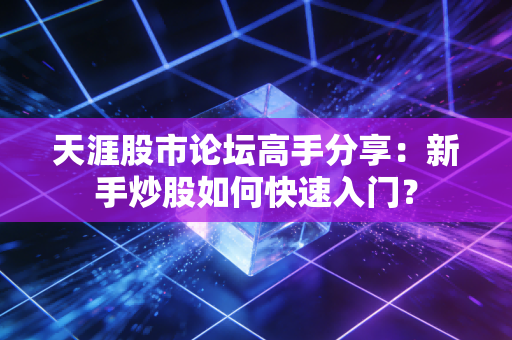天涯股市论坛高手分享:新手炒股如何快速入门?