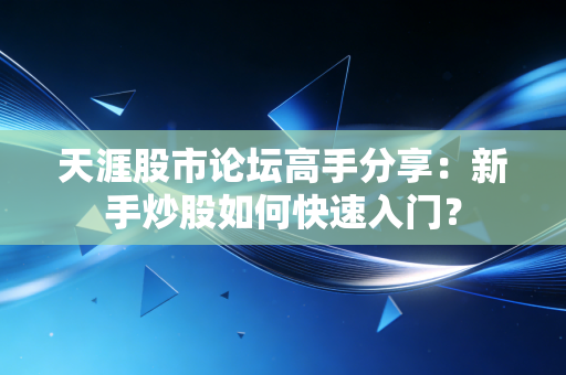 天涯股市论坛高手分享:新手炒股如何快速入门?