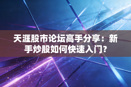 天涯股市论坛高手分享:新手炒股如何快速入门?
