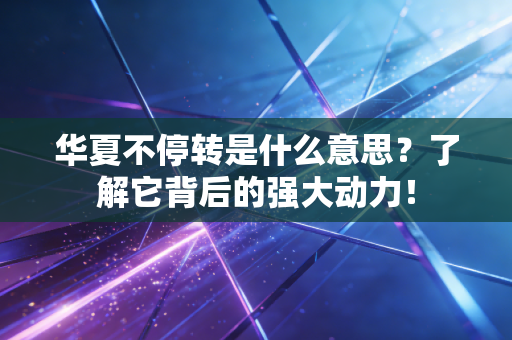 华夏不停转是什么意思?了解它背后的强大动力!