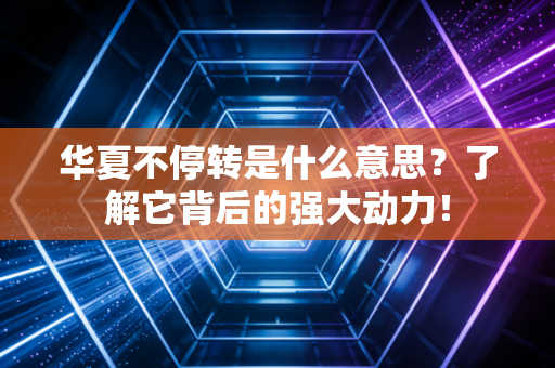 华夏不停转是什么意思?了解它背后的强大动力!