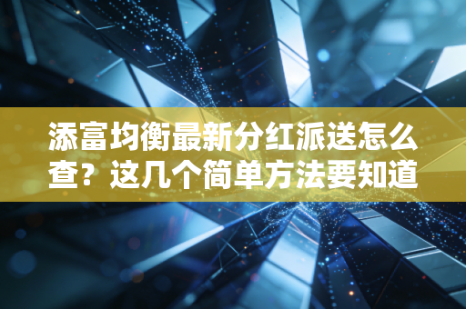 添富均衡最新分红派送怎么查?这几个简单方法要知道!