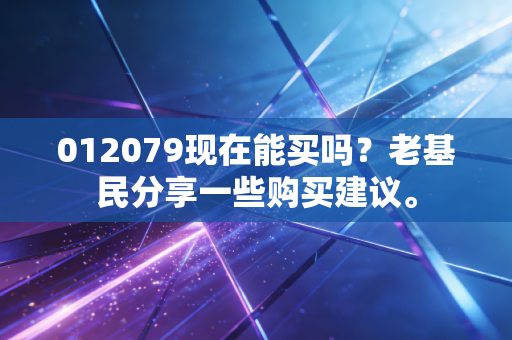 012079现在能买吗?老基民分享一些购买建议。