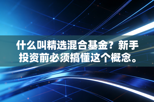 什么叫精选混合基金？新手投资前必须搞懂这个概念。