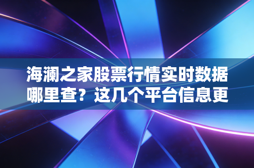 海澜之家股票行情实时数据哪里查?这几个平台信息更新快!