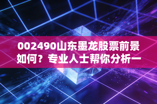 002490山东墨龙股票前景如何?专业人士帮你分析一波!