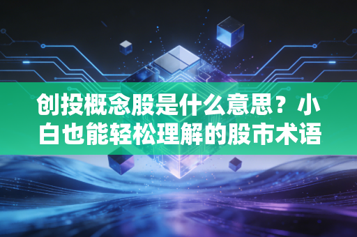 创投概念股是什么意思?小白也能轻松理解的股市术语!