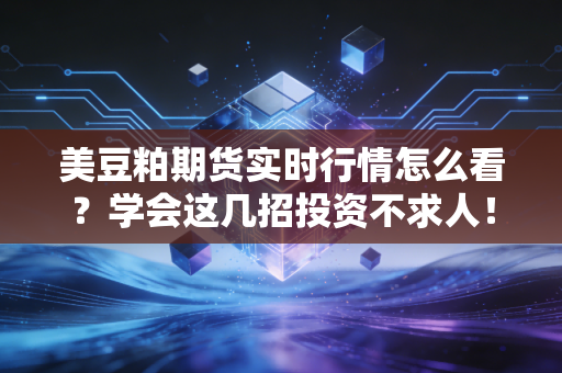 美豆粕期货实时行情怎么看?学会这几招投资不求人!