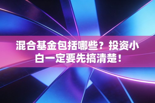混合基金包括哪些?投资小白一定要先搞清楚!