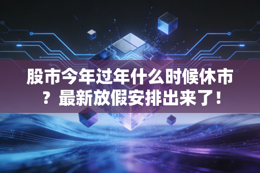 股市今年过年什么时候休市？最新放假安排出来了！
