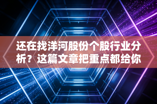 还在找洋河股份个股行业分析？这篇文章把重点都给你划好了！