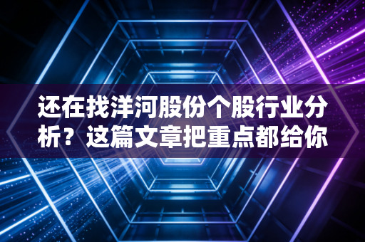还在找洋河股份个股行业分析？这篇文章把重点都给你划好了！