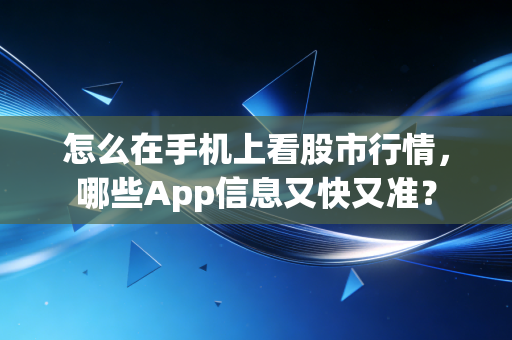 怎么在手机上看股市行情，哪些App信息又快又准？
