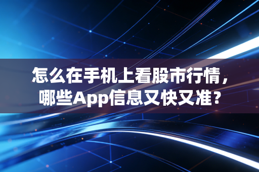 怎么在手机上看股市行情，哪些App信息又快又准？