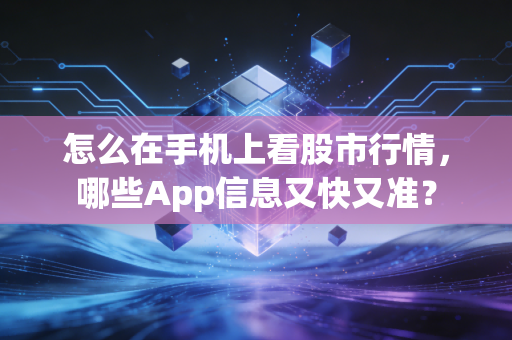 怎么在手机上看股市行情，哪些App信息又快又准？