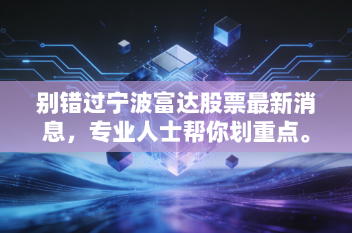别错过宁波富达股票最新消息,专业人士帮你划重点。