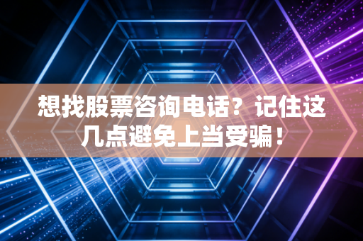 想找股票咨询电话?记住这几点避免上当受骗!