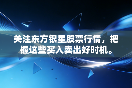 关注东方银星股票行情,把握这些买入卖出好时机。