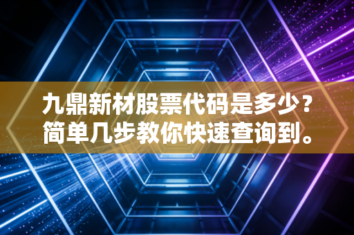 九鼎新材股票代码是多少?简单几步教你快速查询到。