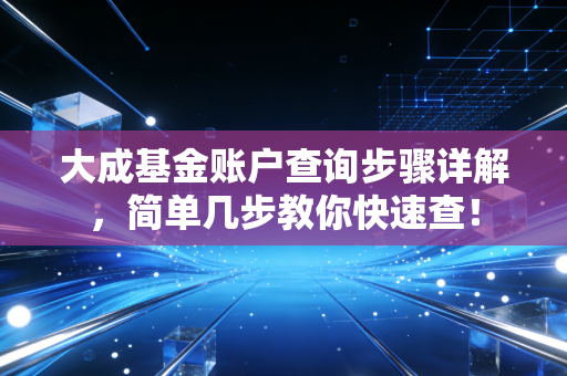 大成基金账户查询步骤详解，简单几步教你快速查！