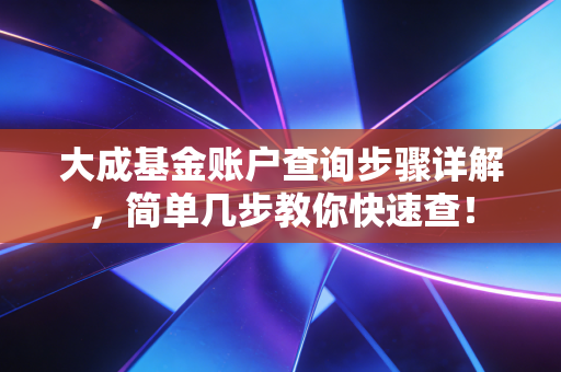 大成基金账户查询步骤详解，简单几步教你快速查！