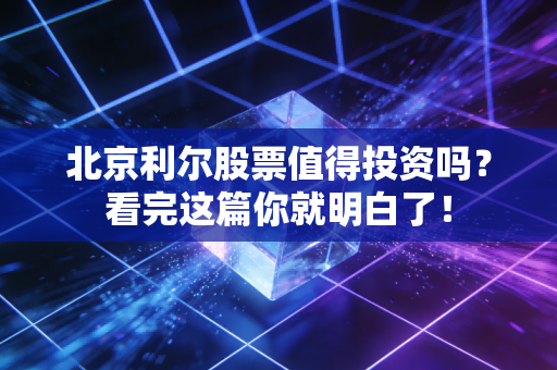 北京利尔股票值得投资吗?看完这篇你就明白了!