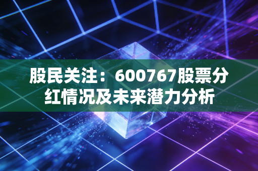 股民关注:600767股票分红情况及未来潜力分析