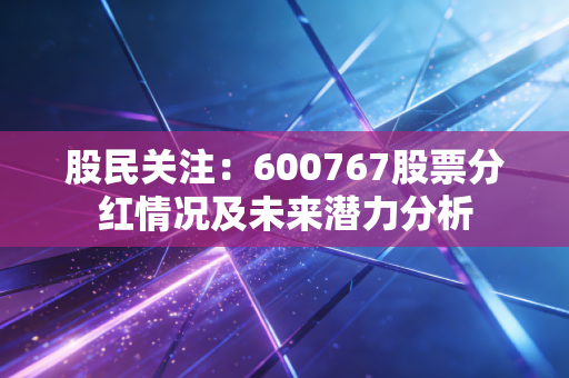 股民关注：600767股票分红情况及未来潜力分析