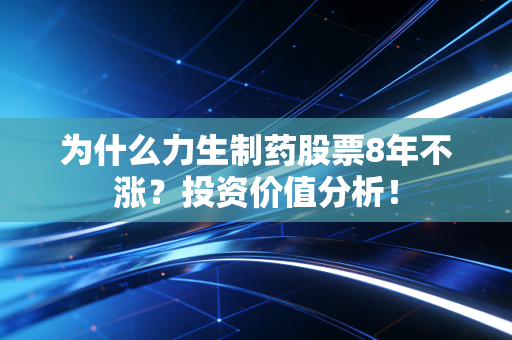 为什么力生制药股票8年不涨？投资价值分析！