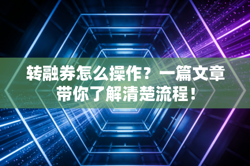 转融券怎么操作?一篇文章带你了解清楚流程!