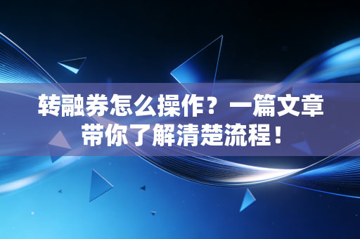 转融券怎么操作?一篇文章带你了解清楚流程!