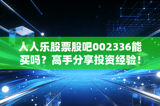 人人乐股票股吧002336能买吗?高手分享投资经验!