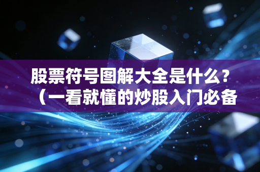 股票符号图解大全是什么?(一看就懂的炒股入门必备)