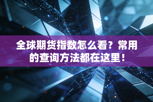 全球期货指数怎么看？常用的查询方法都在这里！