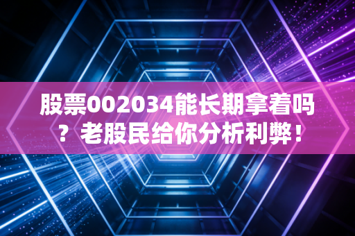 股票002034能长期拿着吗？老股民给你分析利弊！