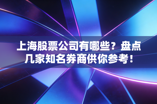 上海股票公司有哪些？盘点几家知名券商供你参考！
