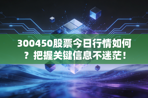 300450股票今日行情如何？把握关键信息不迷茫！