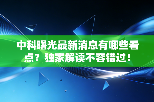 中科曙光最新消息有哪些看点？独家解读不容错过！