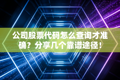 公司股票代码怎么查询才准确?分享几个靠谱途径!