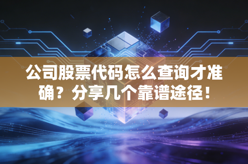 公司股票代码怎么查询才准确？分享几个靠谱途径！