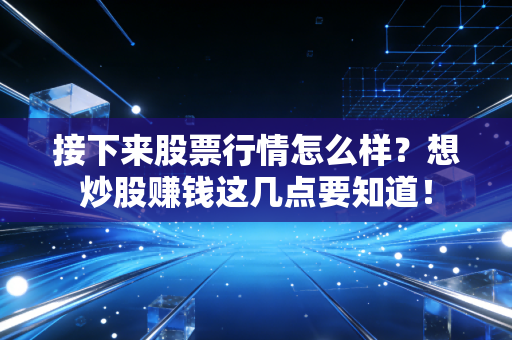 接下来股票行情怎么样？想炒股赚钱这几点要知道！