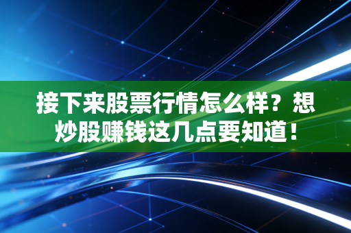 接下来股票行情怎么样？想炒股赚钱这几点要知道！