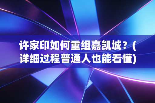 许家印如何重组嘉凯城?(详细过程普通人也能看懂)