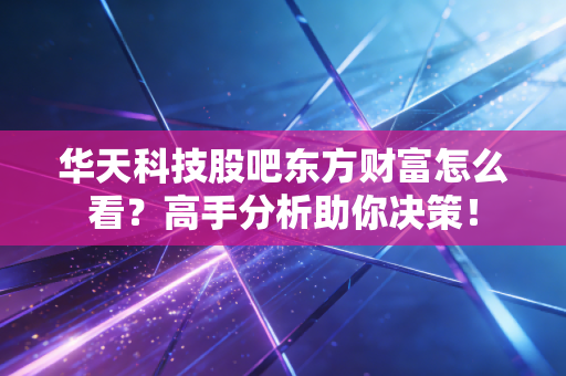 华天科技股吧东方财富怎么看?高手分析助你决策!