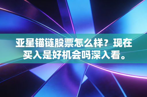 亚星锚链股票怎么样?现在买入是好机会吗深入看。