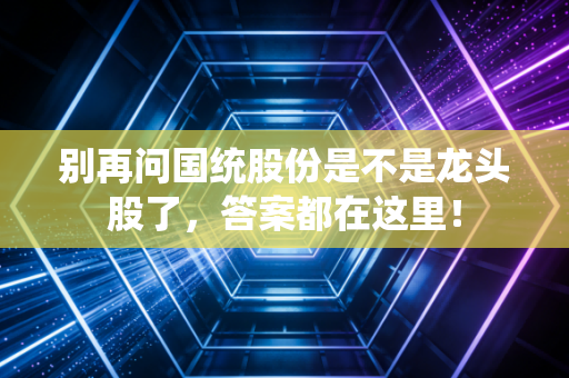 别再问国统股份是不是龙头股了,答案都在这里!